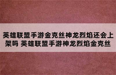 英雄联盟手游金克丝神龙烈焰还会上架吗 英雄联盟手游神龙烈焰金克丝